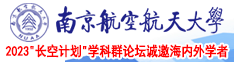 大鸡吧操逼毛片南京航空航天大学2023“长空计划”学科群论坛诚邀海内外学者